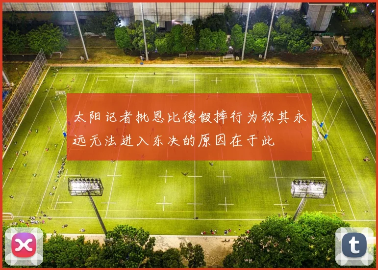 太阳记者批恩比德假摔行为称其永远无法进入东决的原因在于此