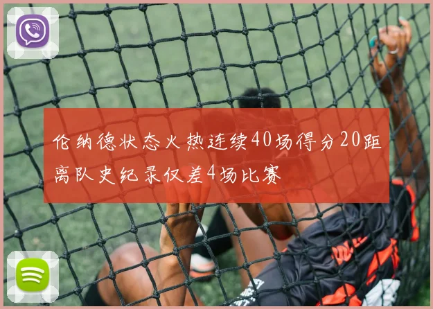 伦纳德状态火热连续40场得分20距离队史纪录仅差4场比赛