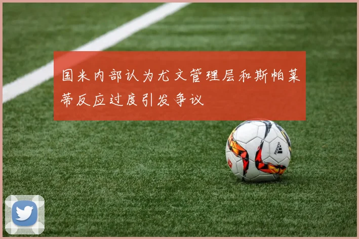 国米内部认为尤文管理层和斯帕莱蒂反应过度引发争议
