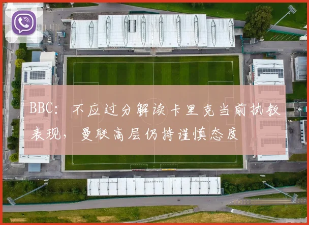 BBC：不应过分解读卡里克当前执教表现，曼联高层仍持谨慎态度
