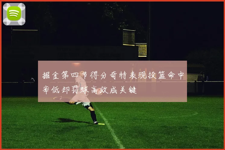 掘金第四节得分奇特表现投篮命中率低却罚球高效成关键
