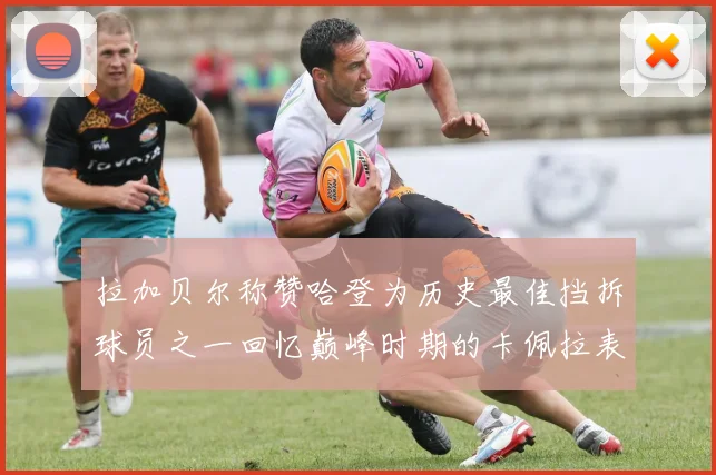 拉加贝尔称赞哈登为历史最佳挡拆球员之一回忆巅峰时期的卡佩拉表现